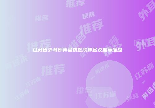 江苏省外耳廓再造术医院排名及推荐信息