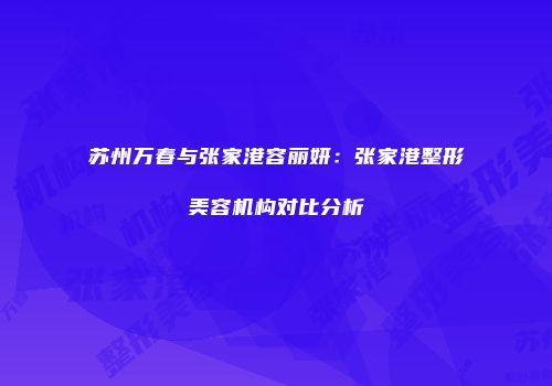 苏州万春与张家港容丽妍：张家港整形美容机构对比分析
