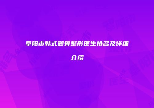 阜阳市韩式颧骨整形医生排名及详细介绍