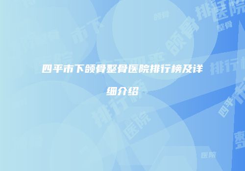 四平市下颌骨整骨医院排行榜及详细介绍