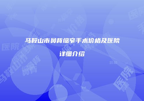 马鞍山市鼻背缩窄手术价格及医院详细介绍