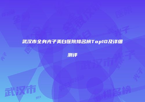 武汉市全身光子美白医院排名榜Top10及详细测评