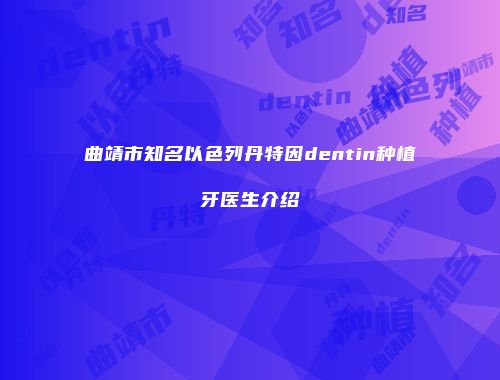曲靖市知名以色列丹特因dentin种植牙医生介绍