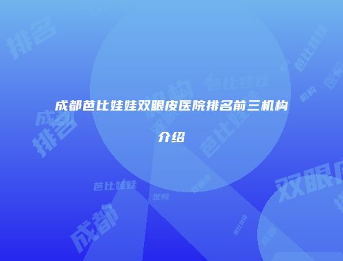 成都芭比娃娃双眼皮医院排名前三机构介绍