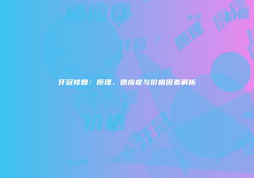 牙冠修复：原理、适应症与价格因素解析