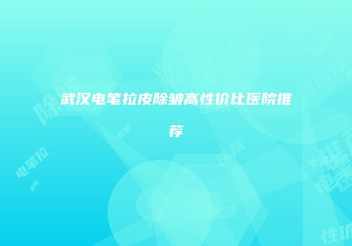 武汉电笔拉皮除皱高性价比医院推荐