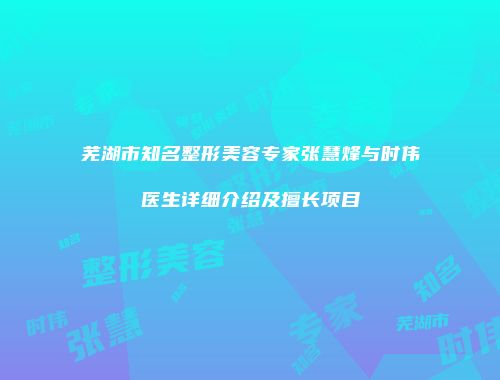 芜湖市知名整形美容专家张慧烽与时伟医生详细介绍及擅长项目