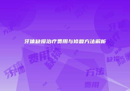 牙体缺损治疗费用与修复方法解析