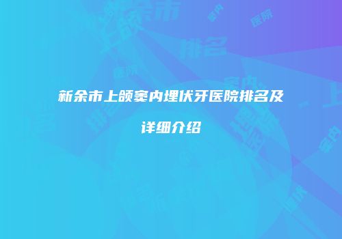 新余市上颌窦内埋伏牙医院排名及详细介绍