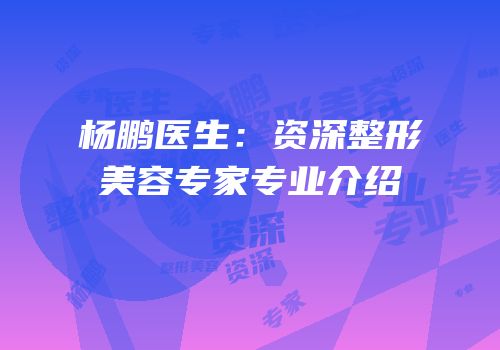 杨鹏医生：资深整形美容专家专业介绍