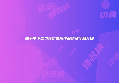 四平市下巴切骨术医院排名榜及详细介绍