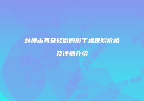 蚌埠市耳朵轻微畸形手术医院价格及详细介绍
