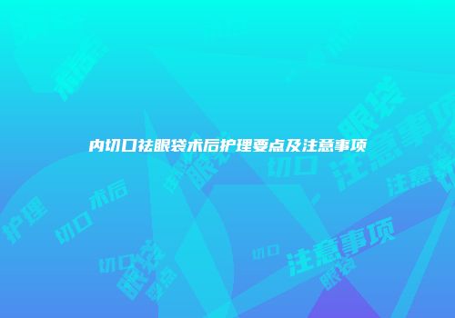 内切口祛眼袋术后护理要点及注意事项