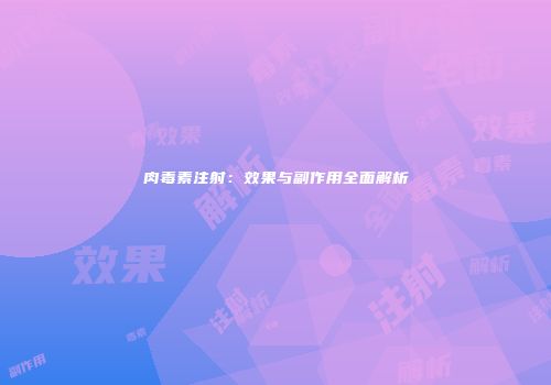 肉毒素注射：效果与副作用全面解析