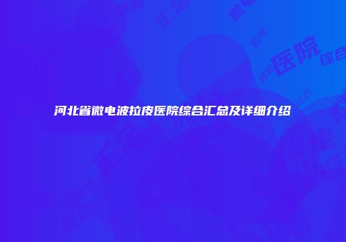 河北省微电波拉皮医院综合汇总及详细介绍