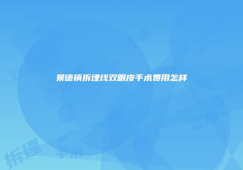 景德镇拆埋线双眼皮手术费用怎样