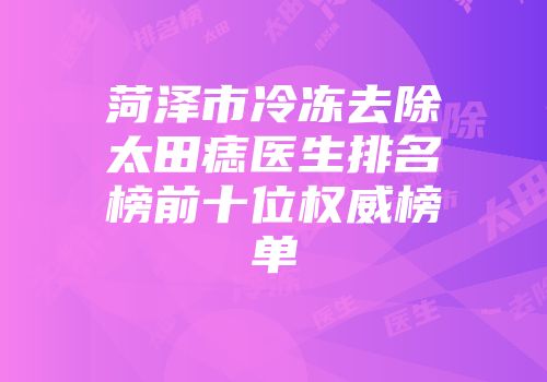 菏泽市冷冻去除太田痣医生排名榜前十位权威榜单