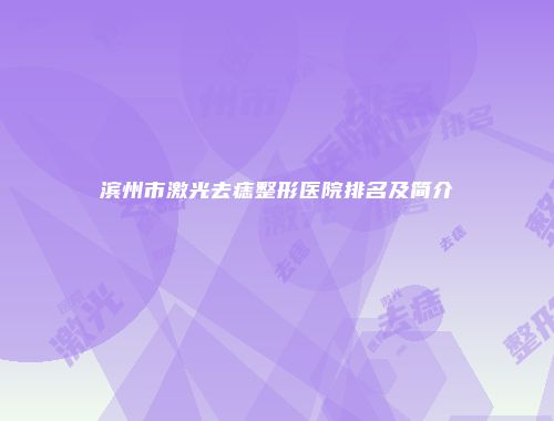 滨州市激光去痣整形医院排名及简介
