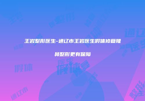 王岩整形医生-通辽市王岩医生假体修复隆鼻整形更有保障