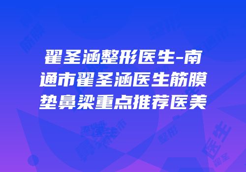 翟圣涵整形医生-南通市翟圣涵医生筋膜垫鼻梁重点推荐医美