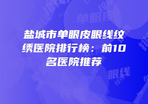 盐城市单眼皮眼线纹绣医院排行榜：前10名医院推荐