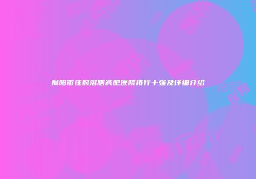 揭阳市注射溶脂减肥医院排行十强及详细介绍