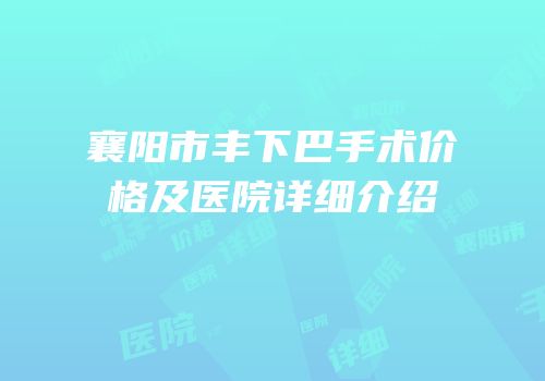 襄阳市丰下巴手术价格及医院详细介绍