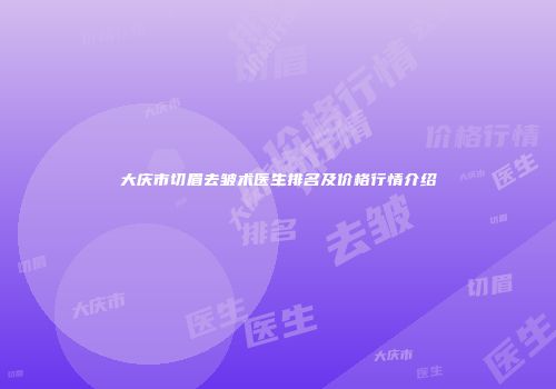 大庆市切眉去皱术医生排名及价格行情介绍