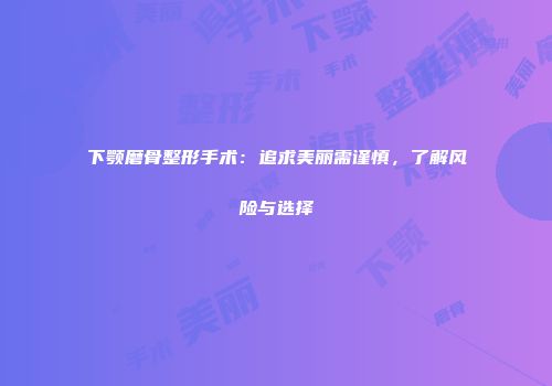 下颚磨骨整形手术：追求美丽需谨慎，了解风险与选择