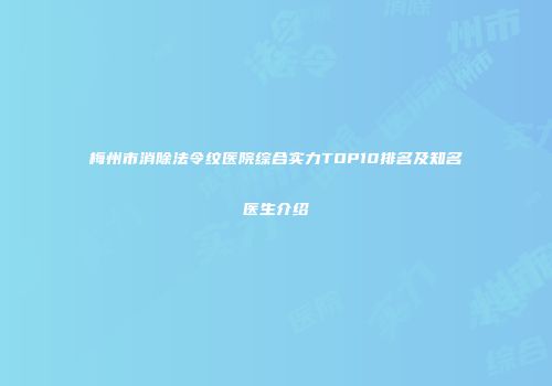 梅州市消除法令纹医院综合实力TOP10排名及知名医生介绍