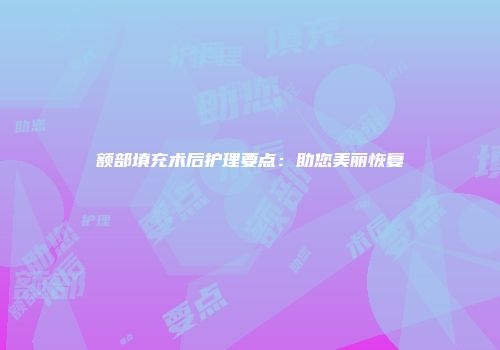 额部填充术后护理要点：助您美丽恢复
