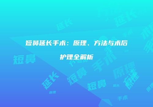 短鼻延长手术：原理、方法与术后护理全解析