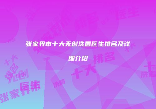 张家界市十大无创洗眉医生排名及详细介绍