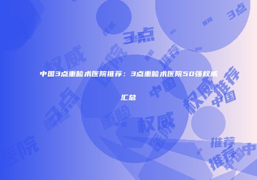中国3点重睑术医院推荐：3点重睑术医院50强权威汇总