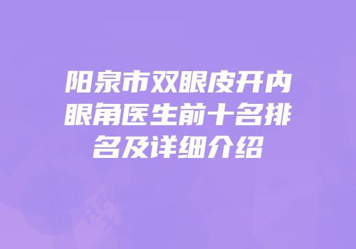阳泉市双眼皮开内眼角医生前十名排名及详细介绍
