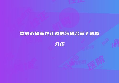 娄底市掩饰性正畸医院排名前十机构介绍