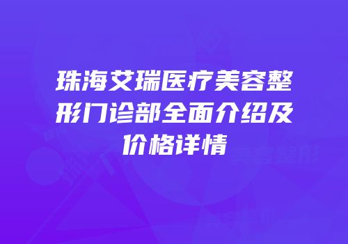 珠海艾瑞医疗美容整形门诊部全面介绍及价格详情