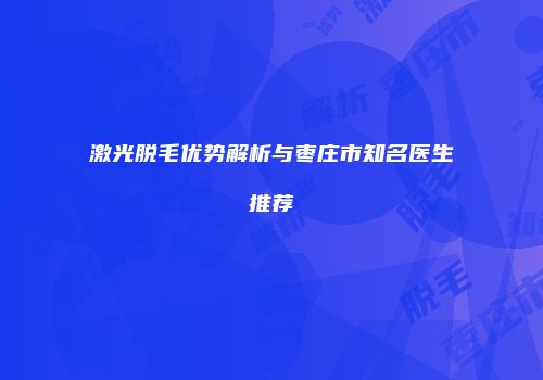 激光脱毛优势解析与枣庄市知名医生推荐