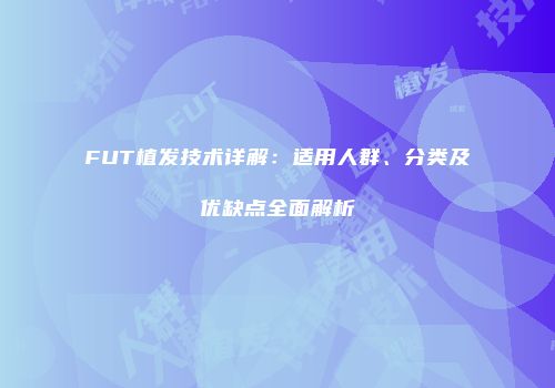 FUT植发技术详解：适用人群、分类及优缺点全面解析