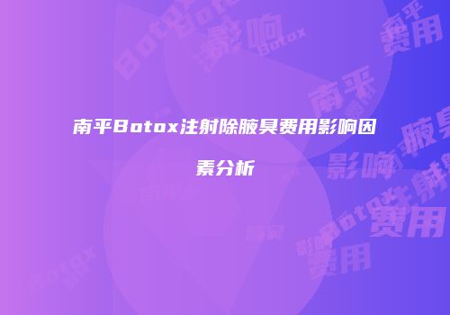 南平Botox注射除腋臭费用影响因素分析