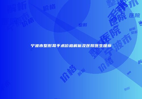 宁波市整形耳手术价格解析及医院医生推荐