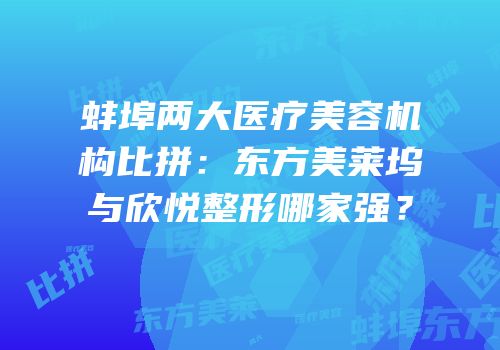 蚌埠两大医疗美容机构比拼：东方美莱坞与欣悦整形哪家强？