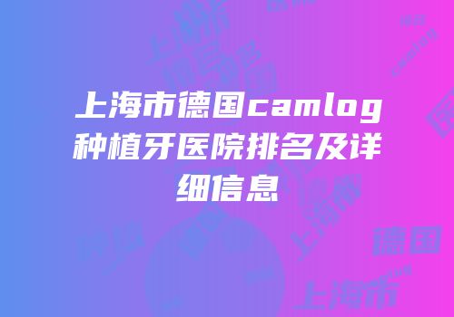 上海市德国camlog种植牙医院排名及详细信息