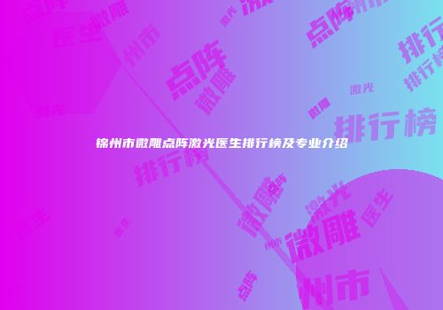 锦州市微雕点阵激光医生排行榜及专业介绍