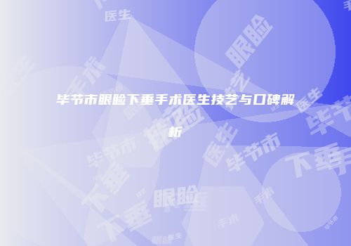 毕节市眼睑下垂手术医生技艺与口碑解析
