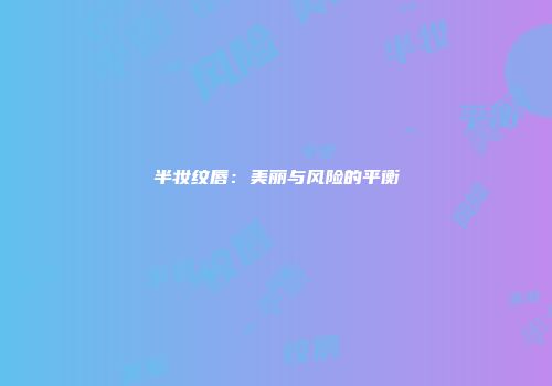 半妆纹唇：美丽与风险的平衡