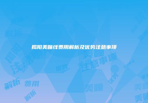 揭阳美瞳线费用解析及优势注意事项