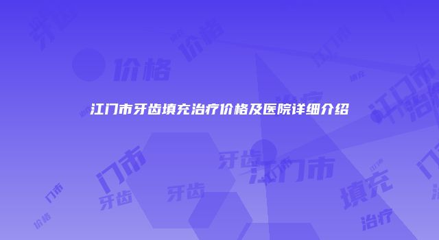 江门市牙齿填充治疗价格及医院详细介绍