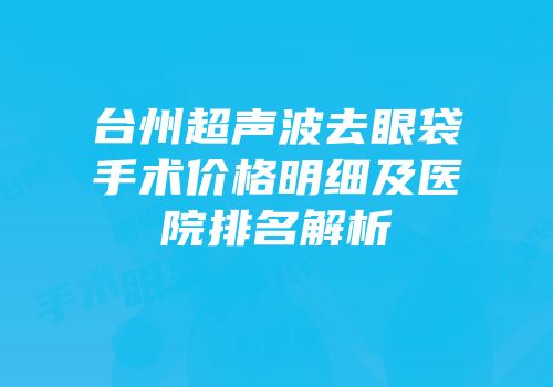 台州超声波去眼袋手术价格明细及医院排名解析