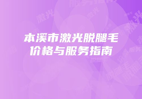 本溪市激光脱腿毛价格与服务指南